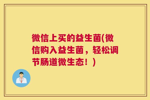 微信上买的益生菌(微信购入益生菌，轻松调节肠道微生态！)