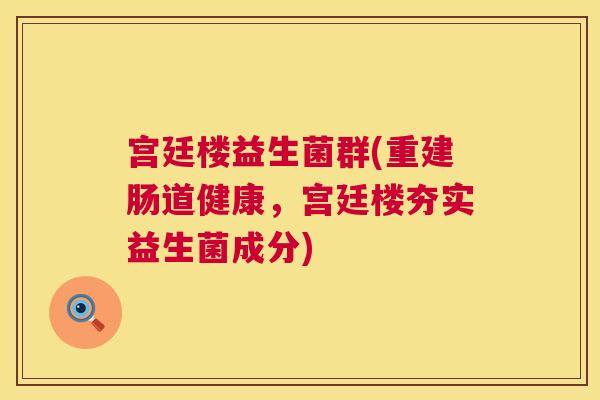 宫廷楼益生菌群(重建肠道健康，宫廷楼夯实益生菌成分)