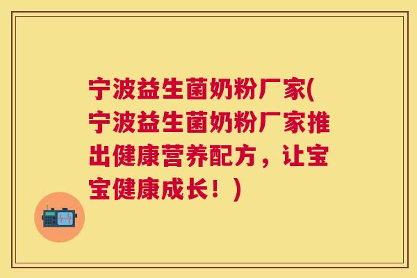 宁波益生菌奶粉厂家(宁波益生菌奶粉厂家推出健康营养配方，让宝宝健康成长！)