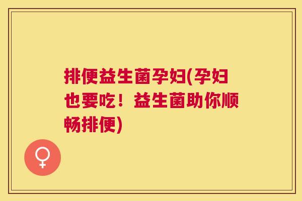 排便益生菌孕妇(孕妇也要吃！益生菌助你顺畅排便)