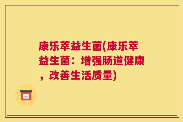 康乐萃益生菌(康乐萃益生菌：增强肠道健康，改善生活质量)