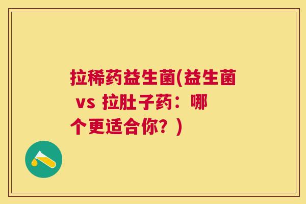 拉稀药益生菌(益生菌 vs 拉肚子药：哪个更适合你？)