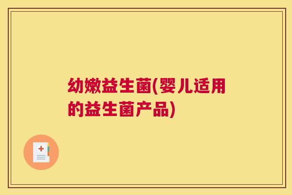 幼嫩益生菌(婴儿适用的益生菌产品)