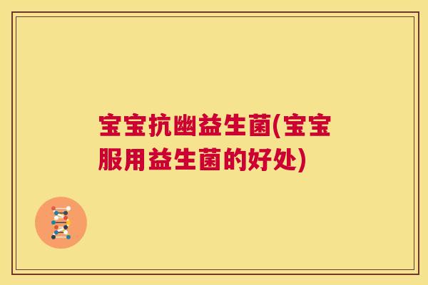 宝宝抗幽益生菌(宝宝服用益生菌的好处)
