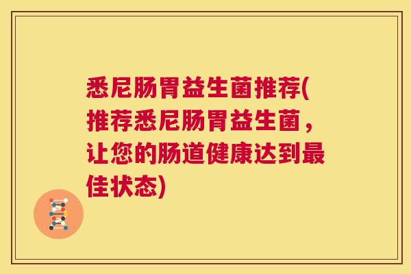 悉尼肠胃益生菌推荐(推荐悉尼肠胃益生菌，让您的肠道健康达到最佳状态)