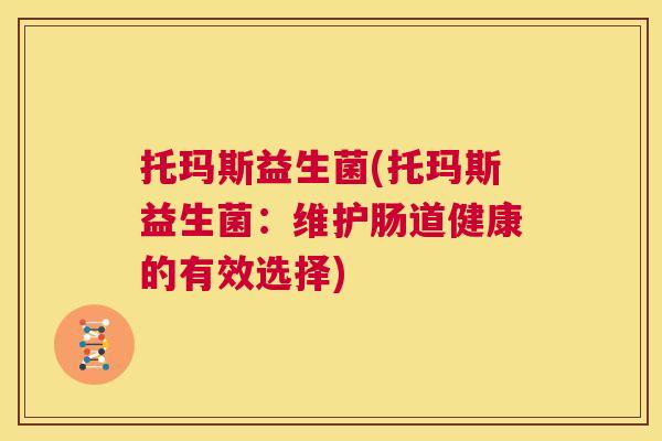 托玛斯益生菌(托玛斯益生菌：维护肠道健康的有效选择)