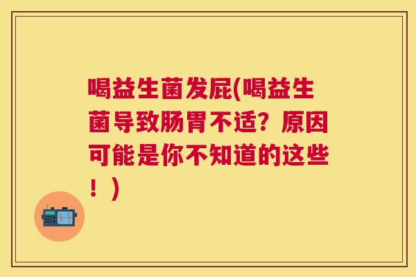 喝益生菌发屁(喝益生菌导致肠胃不适？原因可能是你不知道的这些！)