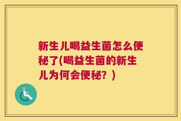 新生儿喝益生菌怎么便秘了(喝益生菌的新生儿为何会便秘？)