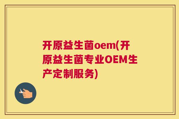 开原益生菌oem(开原益生菌专业OEM生产定制服务)