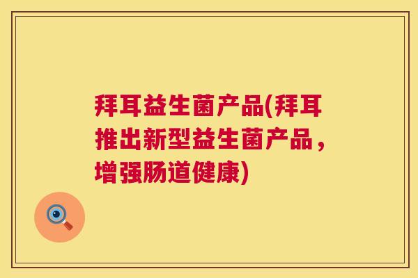 拜耳益生菌产品(拜耳推出新型益生菌产品，增强肠道健康)