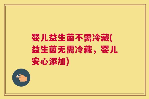 婴儿益生菌不需冷藏(益生菌无需冷藏，婴儿安心添加)