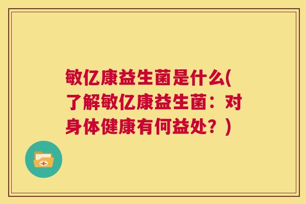 敏亿康益生菌是什么(了解敏亿康益生菌：对身体健康有何益处？)