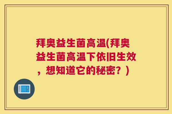 拜奥益生菌高温(拜奥益生菌高温下依旧生效，想知道它的秘密？)
