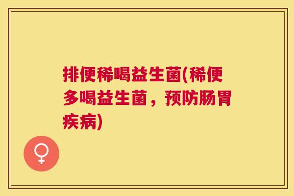 排便稀喝益生菌(稀便多喝益生菌，预防肠胃疾病)