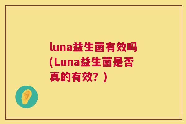 luna益生菌有效吗(Luna益生菌是否真的有效？)