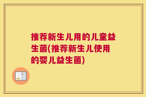 推荐新生儿用的儿童益生菌(推荐新生儿使用的婴儿益生菌)