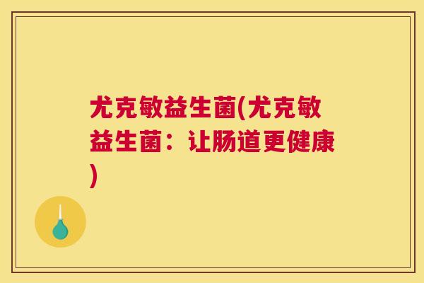 尤克敏益生菌(尤克敏益生菌：让肠道更健康)