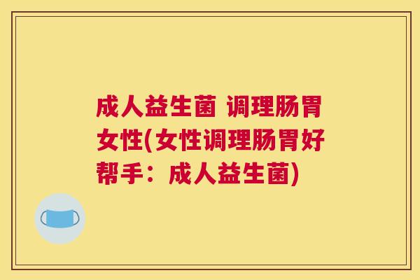 成人益生菌 调理肠胃女性(女性调理肠胃好帮手：成人益生菌)