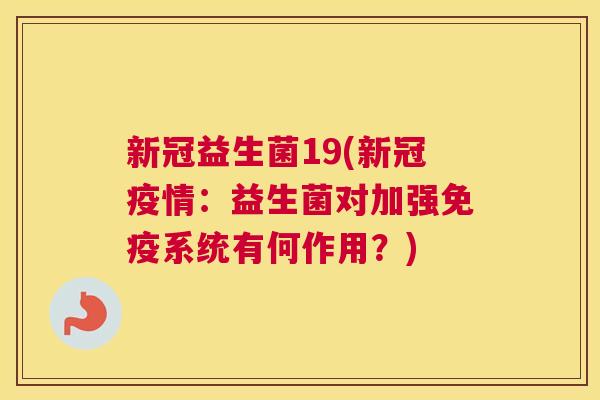 新冠益生菌19(新冠疫情：益生菌对加强免疫系统有何作用？)