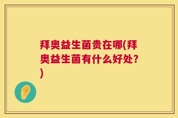 拜奥益生菌贵在哪(拜奥益生菌有什么好处？)