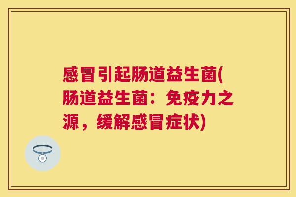 感冒引起肠道益生菌(肠道益生菌：免疫力之源，缓解感冒症状)