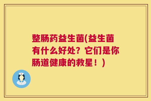 整肠药益生菌(益生菌有什么好处？它们是你肠道健康的救星！)