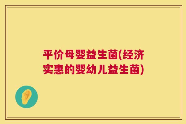 平价母婴益生菌(经济实惠的婴幼儿益生菌)