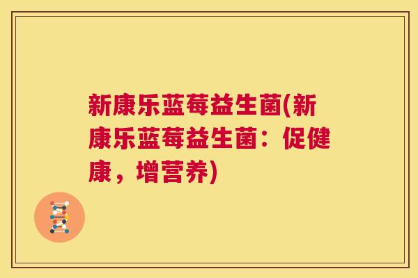 新康乐蓝莓益生菌(新康乐蓝莓益生菌：促健康，增营养)