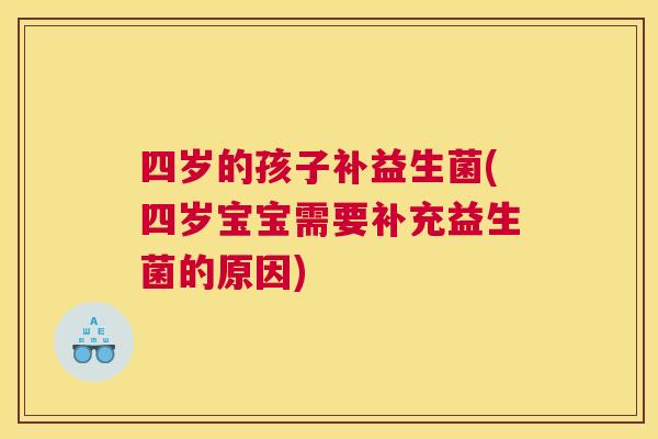 四岁的孩子补益生菌(四岁宝宝需要补充益生菌的原因)