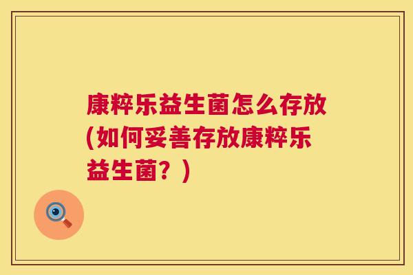 康粹乐益生菌怎么存放(如何妥善存放康粹乐益生菌？)