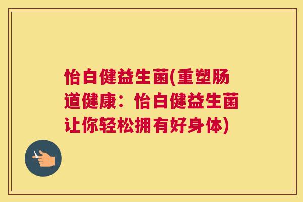 怡白健益生菌(重塑肠道健康：怡白健益生菌让你轻松拥有好身体)