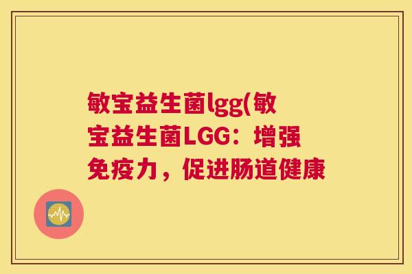 敏宝益生菌lgg(敏宝益生菌LGG：增强免疫力，促进肠道健康