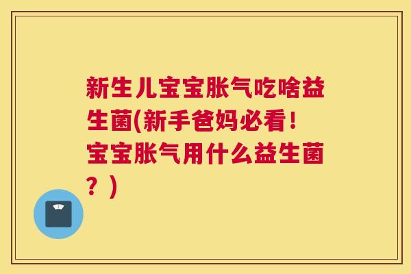新生儿宝宝胀气吃啥益生菌(新手爸妈必看！宝宝胀气用什么益生菌？)