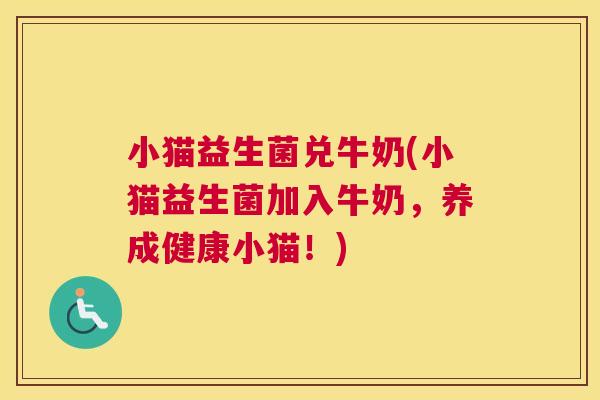 小猫益生菌兑牛奶(小猫益生菌加入牛奶，养成健康小猫！)