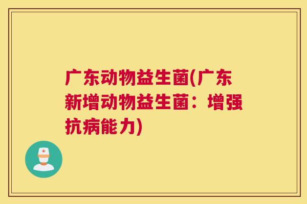 广东动物益生菌(广东新增动物益生菌：增强抗病能力)