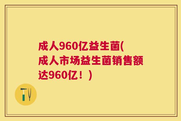 成人960亿益生菌(成人市场益生菌销售额达960亿！)