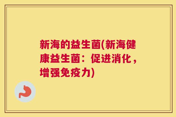 新海的益生菌(新海健康益生菌：促进消化，增强免疫力)
