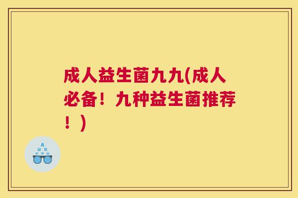 成人益生菌九九(成人必备！九种益生菌推荐！)