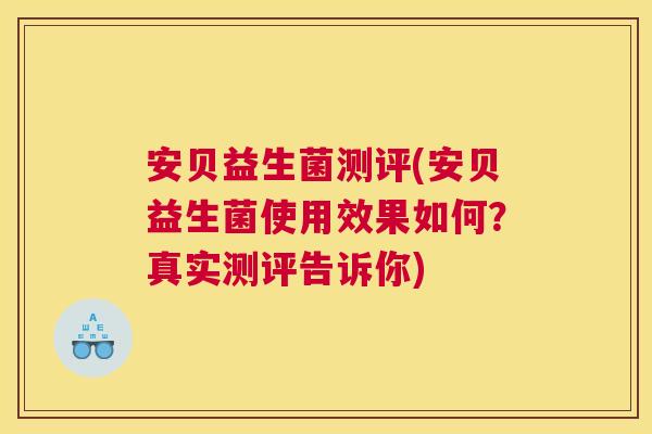 安贝益生菌测评(安贝益生菌使用效果如何？真实测评告诉你)