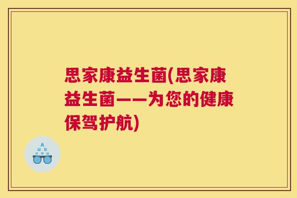 思家康益生菌(思家康益生菌——为您的健康保驾护航)
