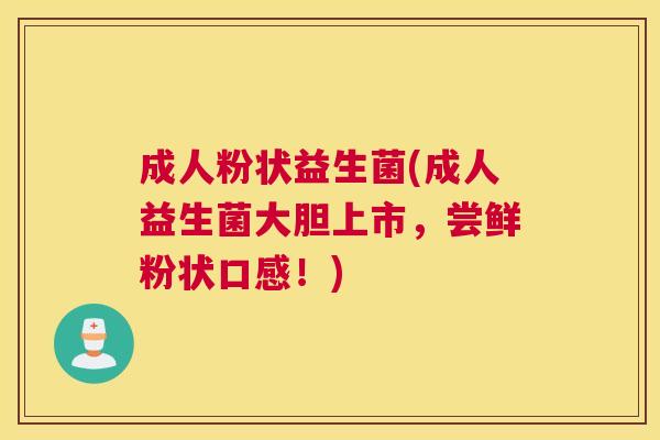 成人粉状益生菌(成人益生菌大胆上市，尝鲜粉状口感！)