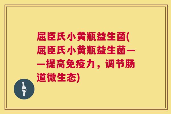 屈臣氏小黄瓶益生菌(屈臣氏小黄瓶益生菌——提高免疫力，调节肠道微生态)