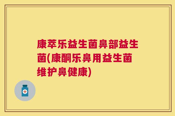 康萃乐益生菌鼻部益生菌(康酮乐鼻用益生菌维护鼻健康)