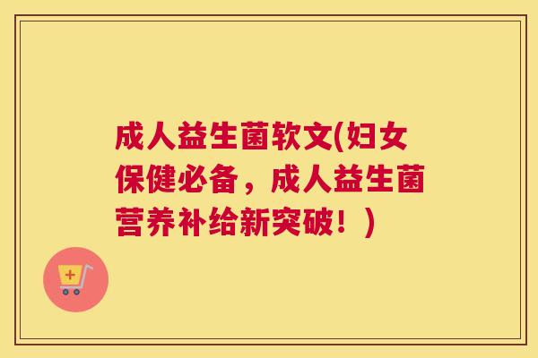 成人益生菌软文(妇女保健必备，成人益生菌营养补给新突破！)