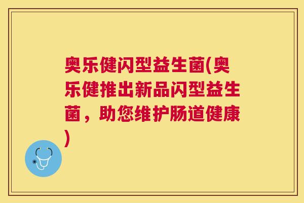 奥乐健闪型益生菌(奥乐健推出新品闪型益生菌，助您维护肠道健康)
