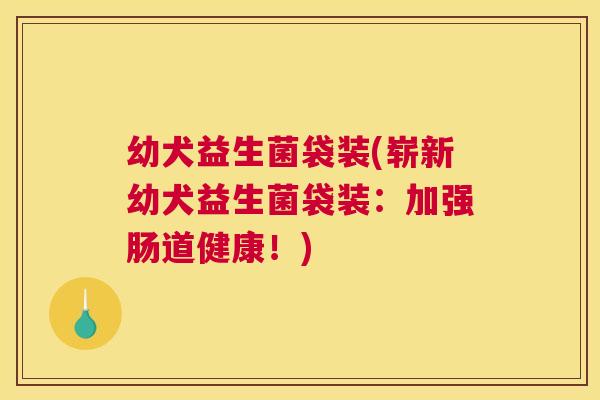 幼犬益生菌袋装(崭新幼犬益生菌袋装：加强肠道健康！)