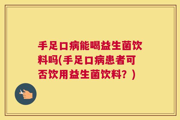 手足口病能喝益生菌饮料吗(手足口病患者可否饮用益生菌饮料？)