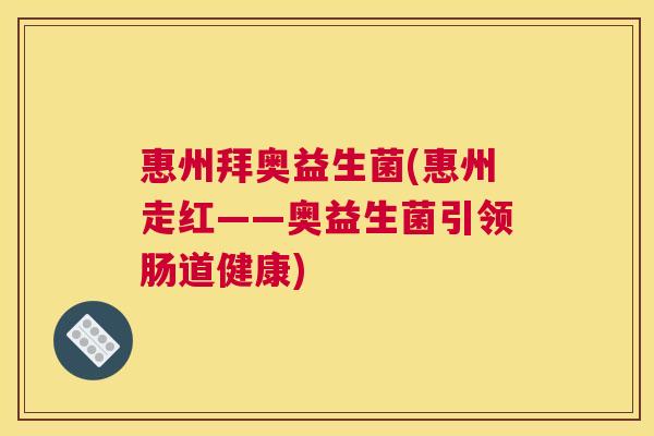 惠州拜奥益生菌(惠州走红——奥益生菌引领肠道健康)