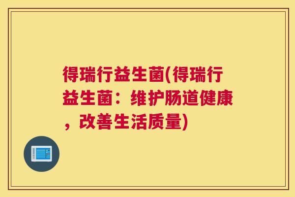 得瑞行益生菌(得瑞行益生菌：维护肠道健康，改善生活质量)