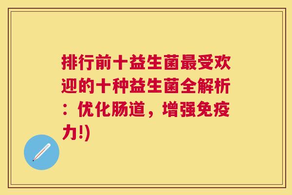 排行前十益生菌最受欢迎的十种益生菌全解析：优化肠道，增强免疫力!)